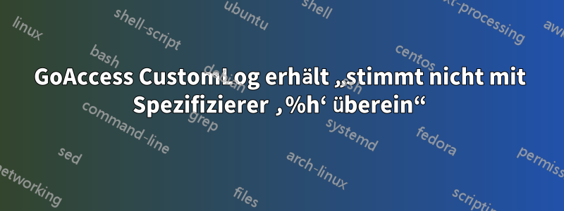 GoAccess CustomLog erhält „stimmt nicht mit Spezifizierer ‚%h‘ überein“