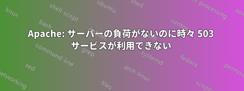 Apache: サーバーの負荷がないのに時々 503 サービスが利用できない