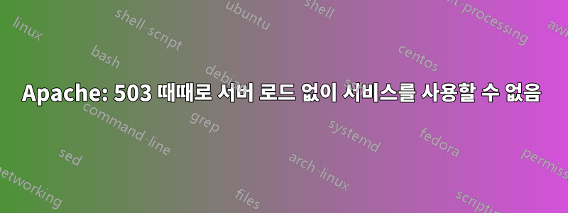 Apache: 503 때때로 서버 로드 없이 서비스를 사용할 수 없음