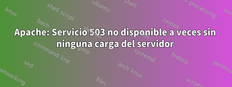 Apache: Servicio 503 no disponible a veces sin ninguna carga del servidor