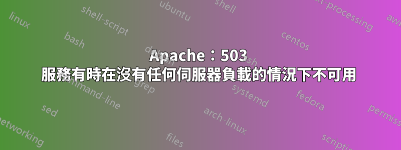 Apache：503 服務有時在沒有任何伺服器負載的情況下不可用