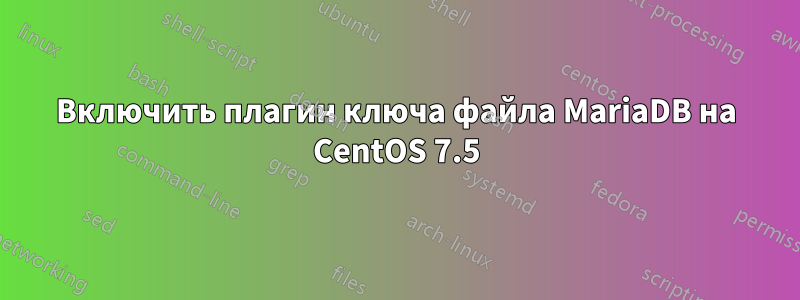 Включить плагин ключа файла MariaDB на CentOS 7.5