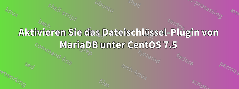 Aktivieren Sie das Dateischlüssel-Plugin von MariaDB unter CentOS 7.5