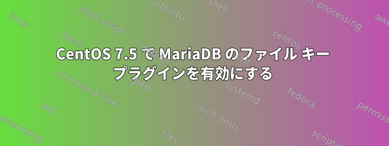 CentOS 7.5 で MariaDB のファイル キー プラグインを有効にする