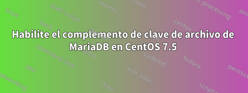 Habilite el complemento de clave de archivo de MariaDB en CentOS 7.5