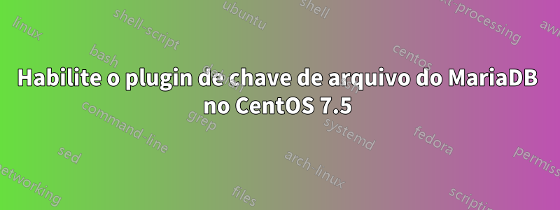 Habilite o plugin de chave de arquivo do MariaDB no CentOS 7.5