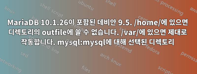 MariaDB 10.1.26이 포함된 데비안 9.5. /home/에 있으면 디렉토리의 outfile에 쓸 수 없습니다. /var/에 있으면 제대로 작동합니다. mysql:mysql에 대해 선택된 디렉토리