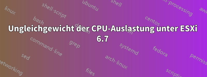 Ungleichgewicht der CPU-Auslastung unter ESXi 6.7