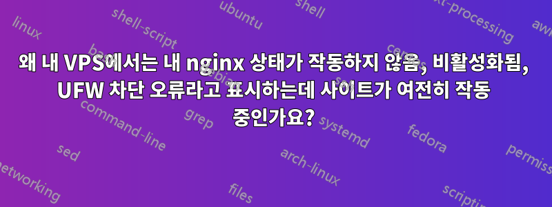 왜 내 VPS에서는 내 nginx 상태가 작동하지 않음, 비활성화됨, UFW 차단 오류라고 표시하는데 사이트가 여전히 작동 중인가요?