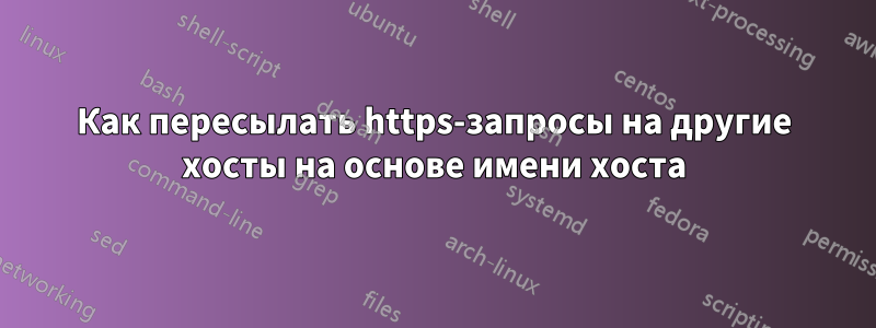 Как пересылать https-запросы на другие хосты на основе имени хоста