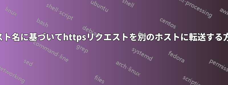 ホスト名に基づいてhttpsリクエストを別のホストに転送する方法