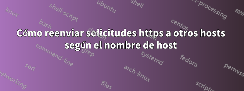 Cómo reenviar solicitudes https a otros hosts según el nombre de host