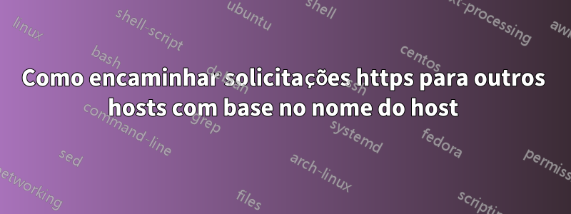 Como encaminhar solicitações https para outros hosts com base no nome do host