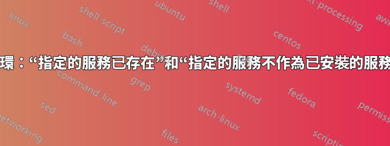 安裝循環：“指定的服務已存在”和“指定的服務不作為已安裝的服務存在”