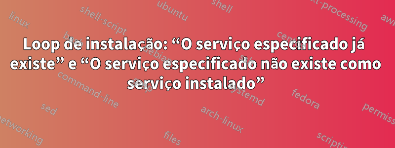 Loop de instalação: “O serviço especificado já existe” e “O serviço especificado não existe como serviço instalado”