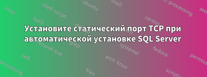 Установите статический порт TCP при автоматической установке SQL Server