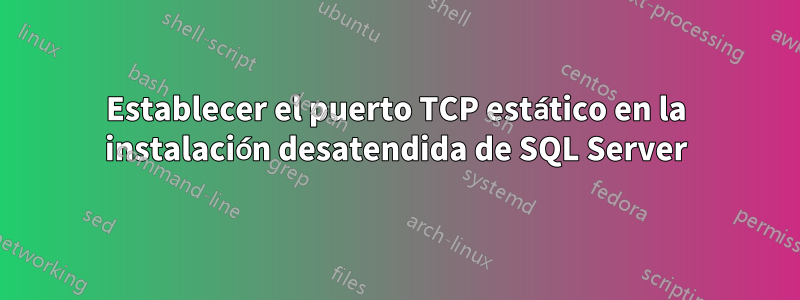 Establecer el puerto TCP estático en la instalación desatendida de SQL Server