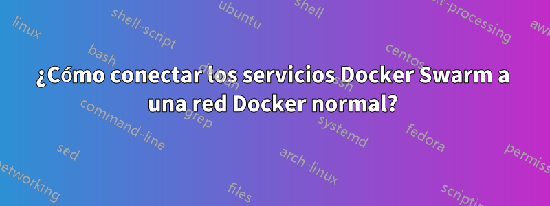 ¿Cómo conectar los servicios Docker Swarm a una red Docker normal?