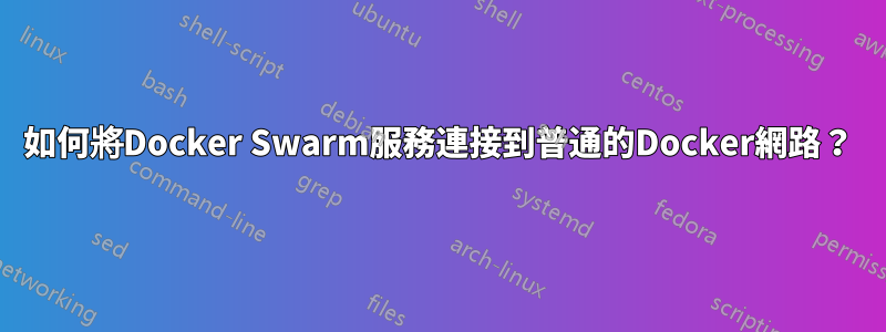 如何將Docker Swarm服務連接到普通的Docker網路？