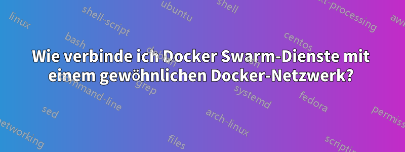 Wie verbinde ich Docker Swarm-Dienste mit einem gewöhnlichen Docker-Netzwerk?