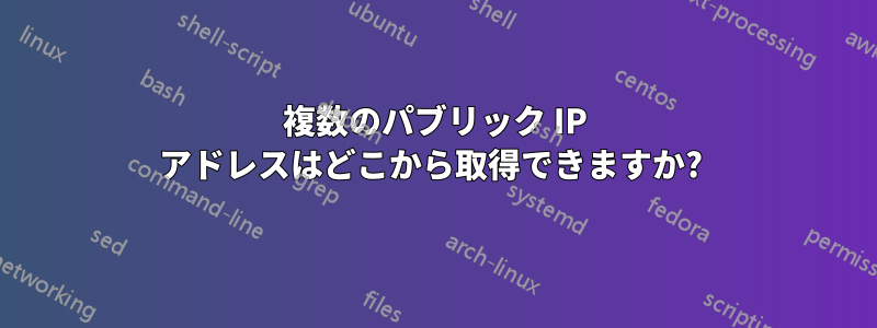 複数のパブリック IP アドレスはどこから取得できますか? 