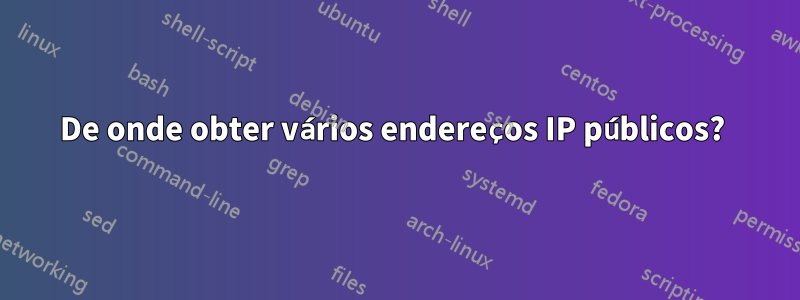 De onde obter vários endereços IP públicos? 