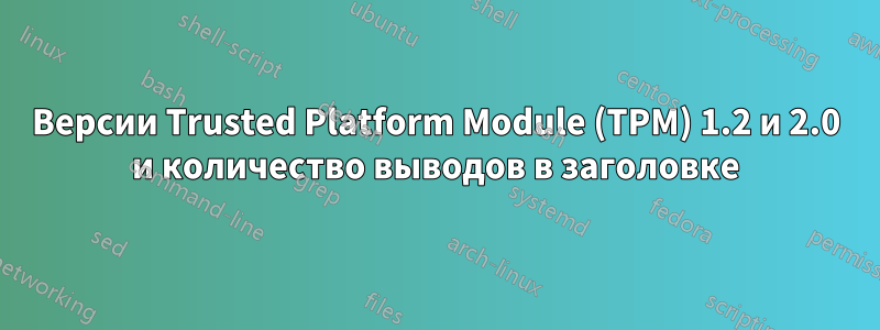 Версии Trusted Platform Module (TPM) 1.2 и 2.0 и количество выводов в заголовке