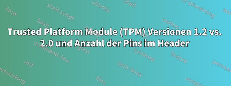 Trusted Platform Module (TPM) Versionen 1.2 vs. 2.0 und Anzahl der Pins im Header