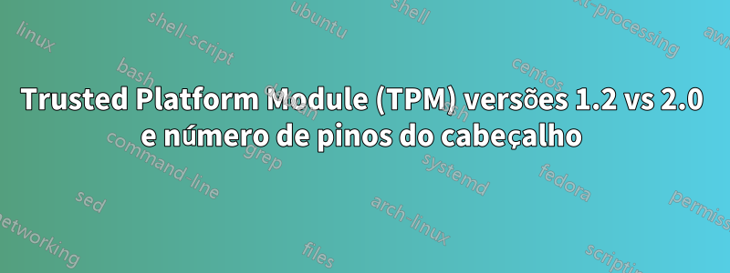 Trusted Platform Module (TPM) versões 1.2 vs 2.0 e número de pinos do cabeçalho