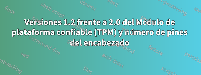 Versiones 1.2 frente a 2.0 del Módulo de plataforma confiable (TPM) y número de pines del encabezado