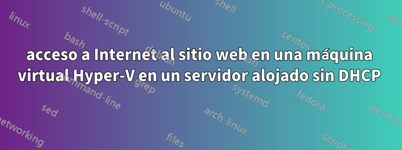 acceso a Internet al sitio web en una máquina virtual Hyper-V en un servidor alojado sin DHCP