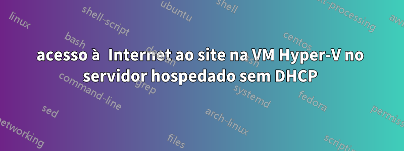 acesso à Internet ao site na VM Hyper-V no servidor hospedado sem DHCP