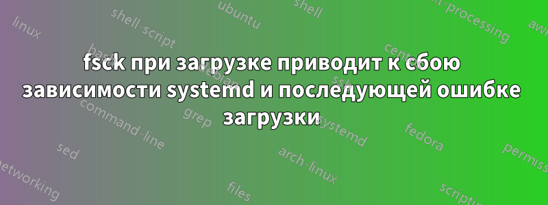 fsck при загрузке приводит к сбою зависимости systemd и последующей ошибке загрузки
