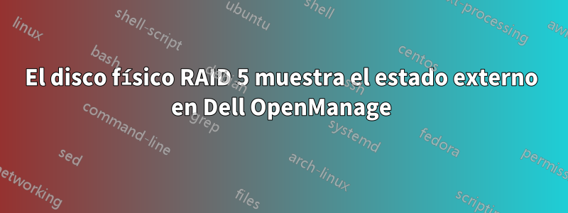 El disco físico RAID 5 muestra el estado externo en Dell OpenManage