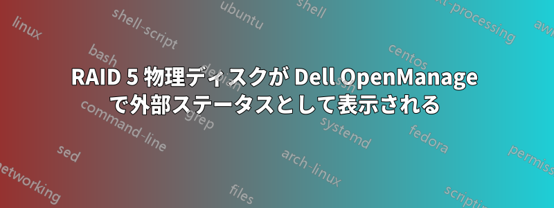 RAID 5 物理ディスクが Dell OpenManage で外部ステータスとして表示される