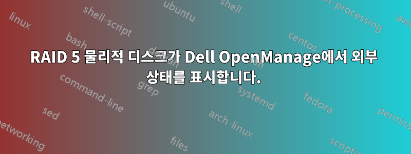 RAID 5 물리적 디스크가 Dell OpenManage에서 외부 상태를 표시합니다.