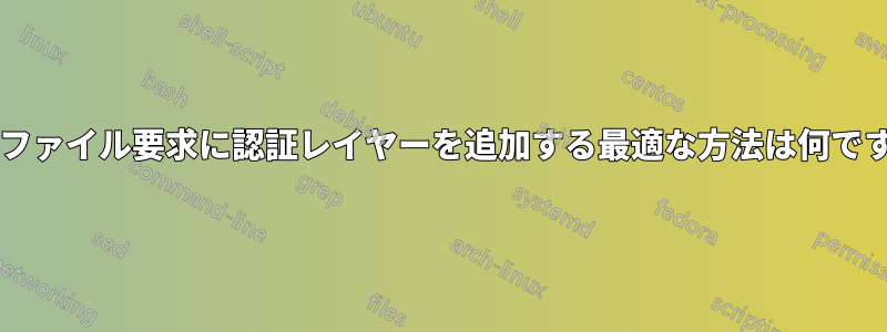 静的ファイル要求に認証レイヤーを追加する最適な方法は何ですか?