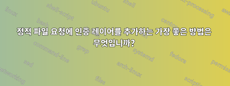 정적 파일 요청에 인증 레이어를 추가하는 가장 좋은 방법은 무엇입니까?