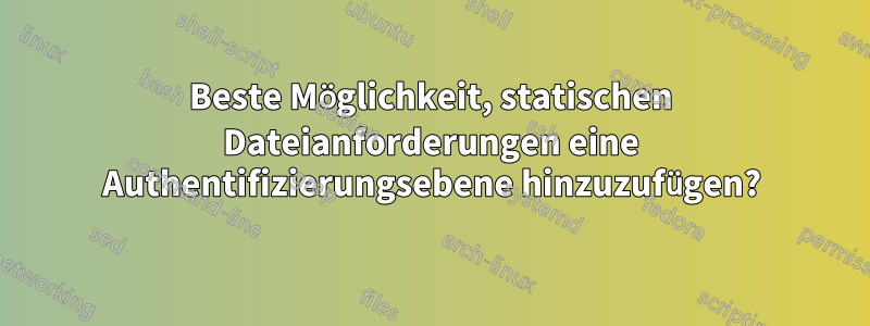 Beste Möglichkeit, statischen Dateianforderungen eine Authentifizierungsebene hinzuzufügen?