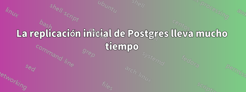 La replicación inicial de Postgres lleva mucho tiempo