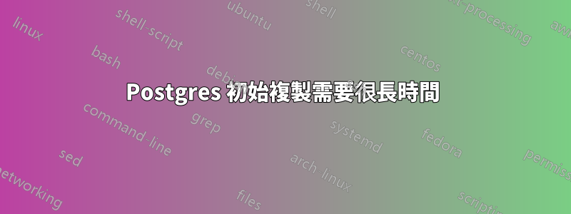 Postgres 初始複製需要很長時間
