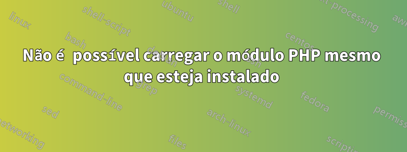 Não é possível carregar o módulo PHP mesmo que esteja instalado