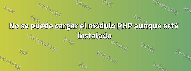 No se puede cargar el módulo PHP aunque esté instalado