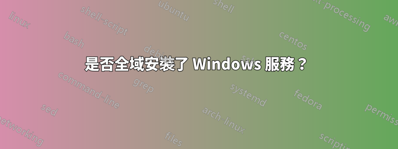 是否全域安裝了 Windows 服務？
