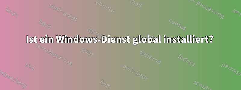 Ist ein Windows-Dienst global installiert?