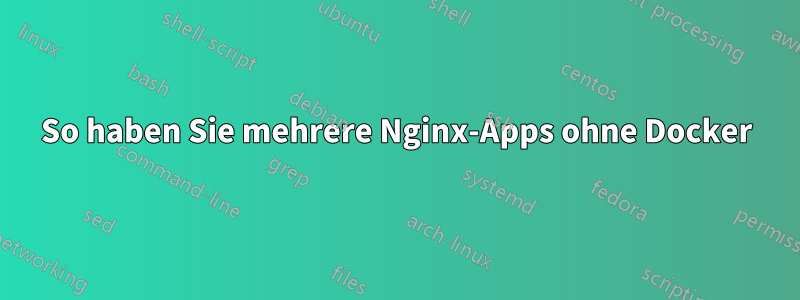 So haben Sie mehrere Nginx-Apps ohne Docker