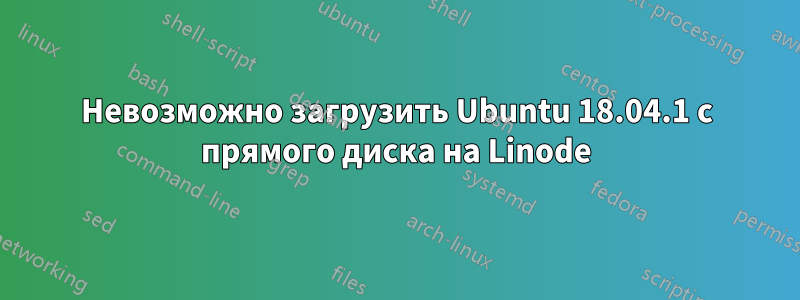 Невозможно загрузить Ubuntu 18.04.1 с прямого диска на Linode