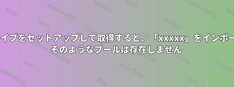 2 つの別々のドライブをセットアップして取得すると、「xxxxx」をインポートできません: そのようなプールは存在しません