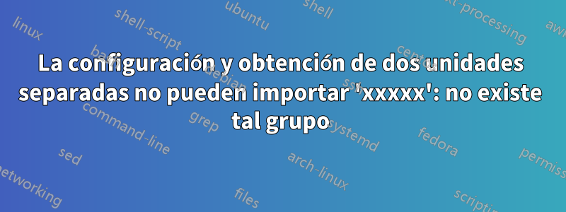 La configuración y obtención de dos unidades separadas no pueden importar 'xxxxx': no existe tal grupo
