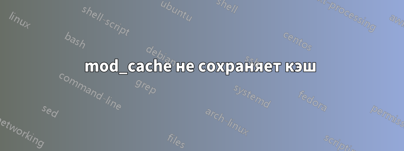 mod_cache не сохраняет кэш